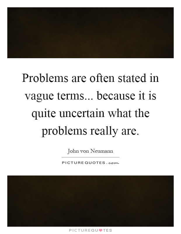 Problems are often stated in vague terms... because it is quite uncertain what the problems really are Picture Quote #1
