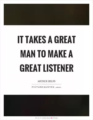 It takes a great man to make a great listener Picture Quote #1