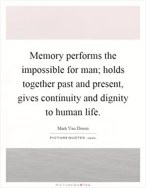 Memory performs the impossible for man; holds together past and present, gives continuity and dignity to human life Picture Quote #1