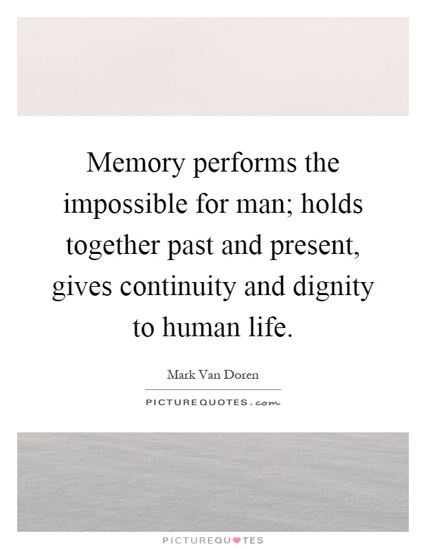 Memory performs the impossible for man; holds together past and present, gives continuity and dignity to human life Picture Quote #1
