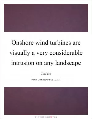 Onshore wind turbines are visually a very considerable intrusion on any landscape Picture Quote #1