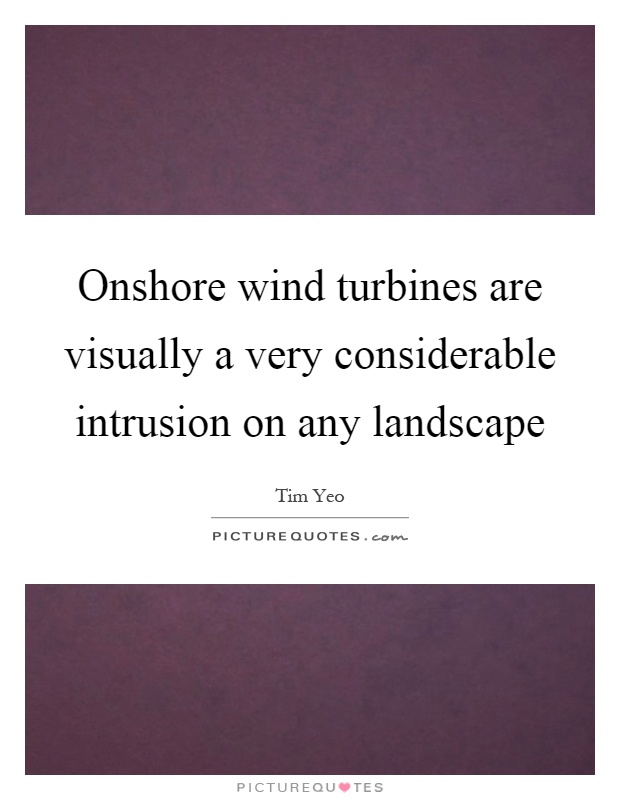Onshore wind turbines are visually a very considerable intrusion on any landscape Picture Quote #1