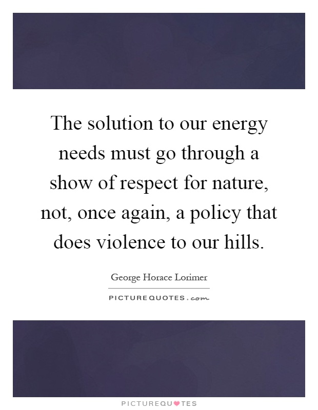 The solution to our energy needs must go through a show of respect for nature, not, once again, a policy that does violence to our hills Picture Quote #1