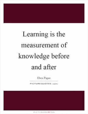 Learning is the measurement of knowledge before and after Picture Quote #1