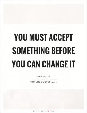 You must accept something before you can change it Picture Quote #1