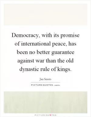 Democracy, with its promise of international peace, has been no better guarantee against war than the old dynastic rule of kings Picture Quote #1