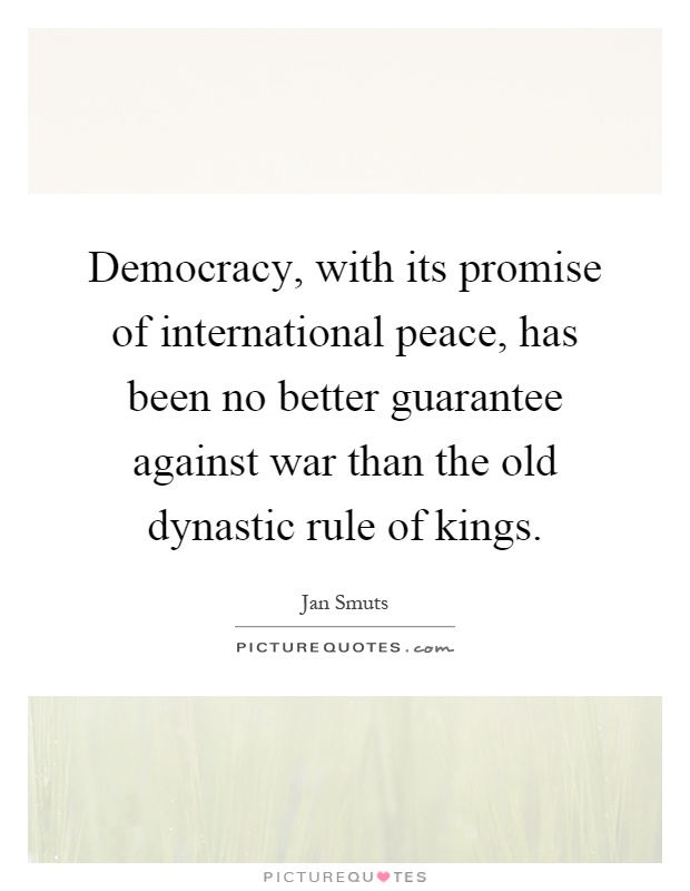 Democracy, with its promise of international peace, has been no better guarantee against war than the old dynastic rule of kings Picture Quote #1