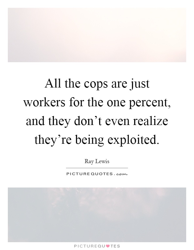 All the cops are just workers for the one percent, and they don't even realize they're being exploited Picture Quote #1