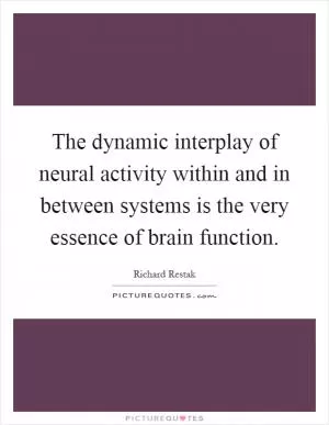 The dynamic interplay of neural activity within and in between systems is the very essence of brain function Picture Quote #1