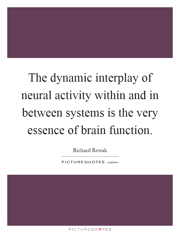 The dynamic interplay of neural activity within and in between systems is the very essence of brain function Picture Quote #1