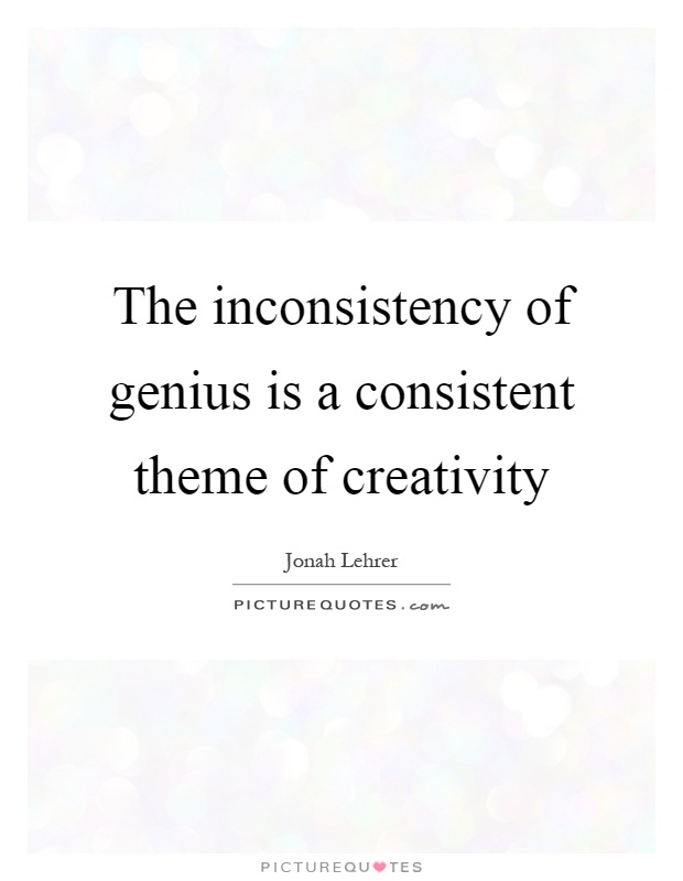 The inconsistency of genius is a consistent theme of creativity Picture Quote #1