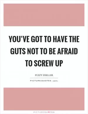 You’ve got to have the guts not to be afraid to screw up Picture Quote #1