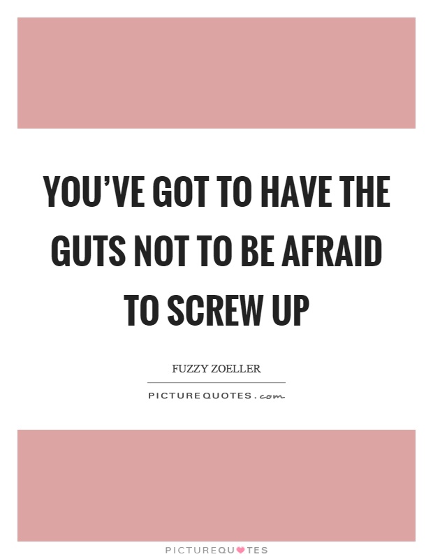 You've got to have the guts not to be afraid to screw up Picture Quote #1
