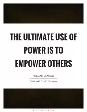 The ultimate use of power is to empower others Picture Quote #1