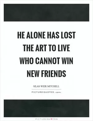 He alone has lost the art to live who cannot win new friends Picture Quote #1