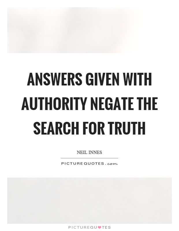 Answers given with authority negate the search for truth Picture Quote #1