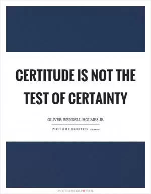 Certitude is not the test of certainty Picture Quote #1