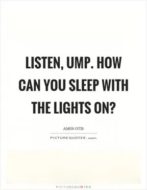 Listen, ump. How can you sleep with the lights on? Picture Quote #1