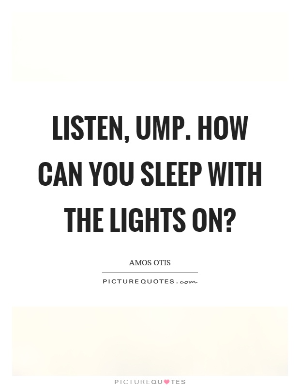 Listen, ump. How can you sleep with the lights on? Picture Quote #1