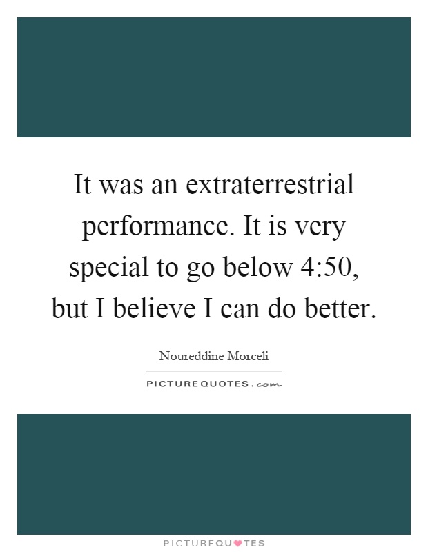 It was an extraterrestrial performance. It is very special to go below 4:50, but I believe I can do better Picture Quote #1