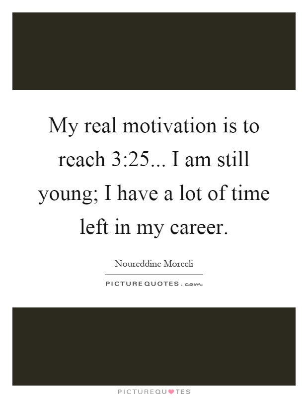 My real motivation is to reach 3:25... I am still young; I have a lot of time left in my career Picture Quote #1