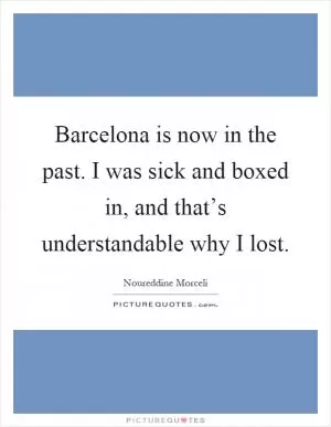 Barcelona is now in the past. I was sick and boxed in, and that’s understandable why I lost Picture Quote #1