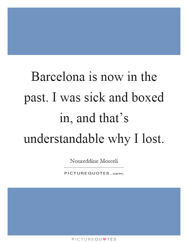 Barcelona is now in the past. I was sick and boxed in, and that's understandable why I lost Picture Quote #1