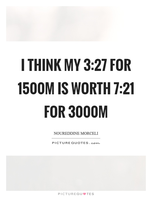 I think my 3:27 for 1500m is worth 7:21 for 3000m Picture Quote #1