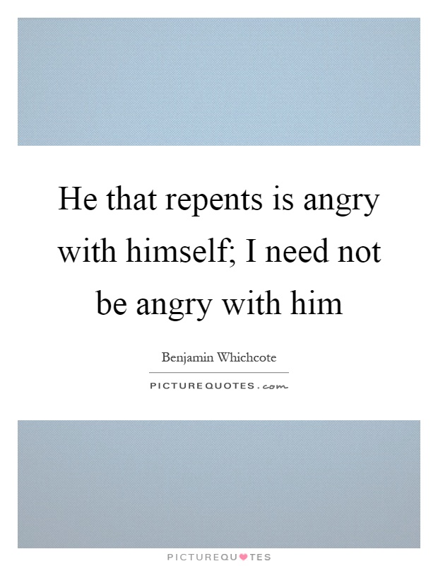 He that repents is angry with himself; I need not be angry with him Picture Quote #1