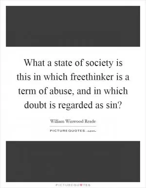 What a state of society is this in which freethinker is a term of abuse, and in which doubt is regarded as sin? Picture Quote #1