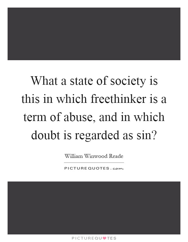 What a state of society is this in which freethinker is a term of abuse, and in which doubt is regarded as sin? Picture Quote #1
