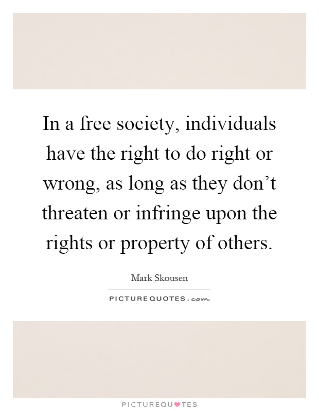 In a free society, individuals have the right to do right or wrong, as long as they don't threaten or infringe upon the rights or property of others Picture Quote #1