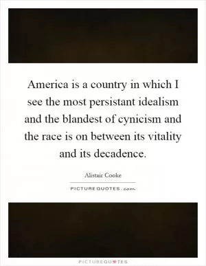 America is a country in which I see the most persistant idealism and the blandest of cynicism and the race is on between its vitality and its decadence Picture Quote #1
