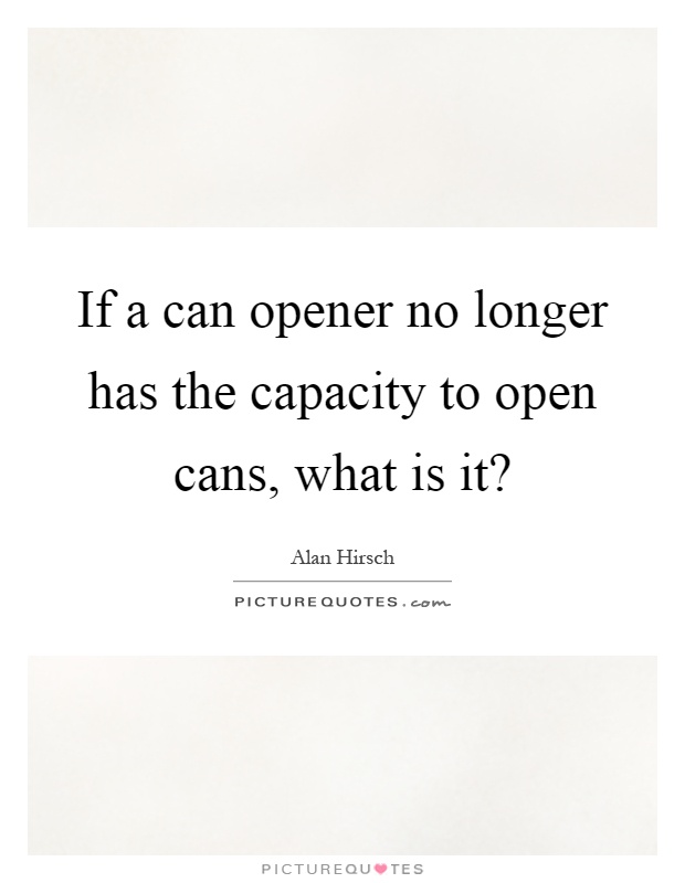 If a can opener no longer has the capacity to open cans, what is it? Picture Quote #1
