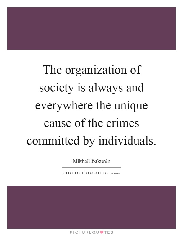 The organization of society is always and everywhere the unique cause of the crimes committed by individuals Picture Quote #1