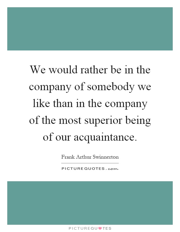 We would rather be in the company of somebody we like than in the company of the most superior being of our acquaintance Picture Quote #1