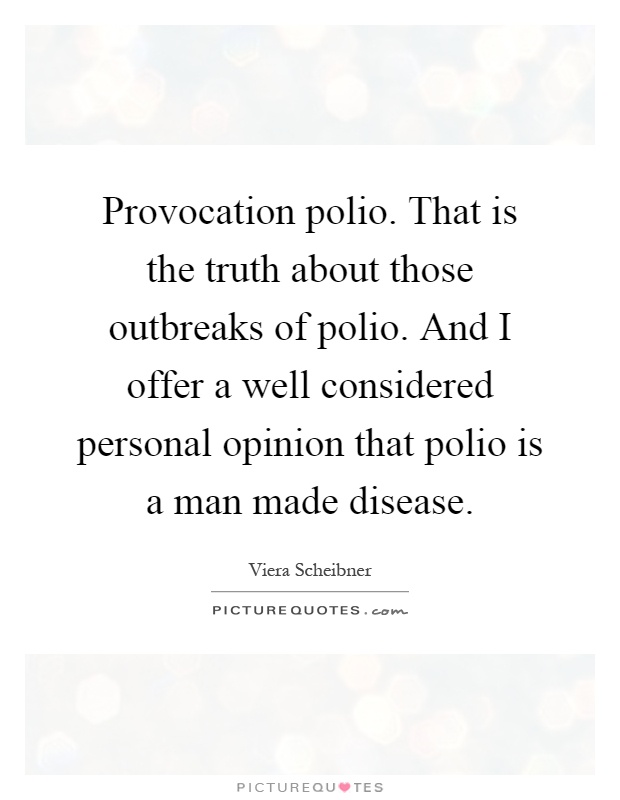 Provocation polio. That is the truth about those outbreaks of polio. And I offer a well considered personal opinion that polio is a man made disease Picture Quote #1