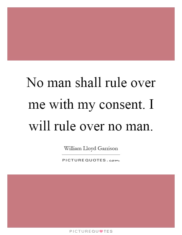 No man shall rule over me with my consent. I will rule over no man Picture Quote #1