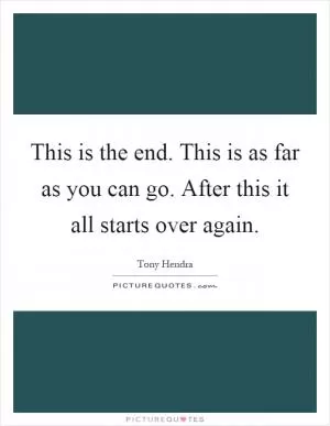 This is the end. This is as far as you can go. After this it all starts over again Picture Quote #1