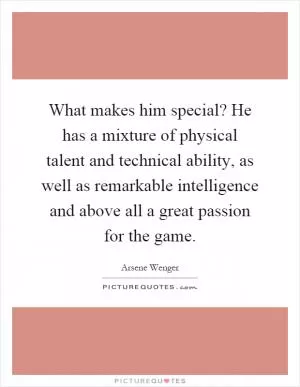 What makes him special? He has a mixture of physical talent and technical ability, as well as remarkable intelligence and above all a great passion for the game Picture Quote #1