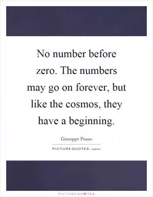 No number before zero. The numbers may go on forever, but like the cosmos, they have a beginning Picture Quote #1