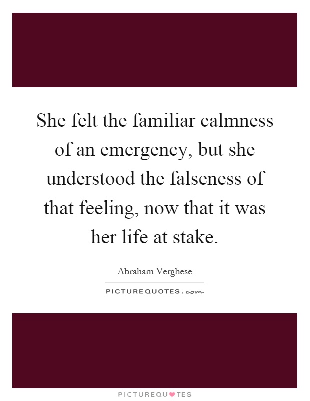 She felt the familiar calmness of an emergency, but she understood the falseness of that feeling, now that it was her life at stake Picture Quote #1