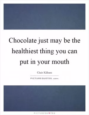 Chocolate just may be the healthiest thing you can put in your mouth Picture Quote #1