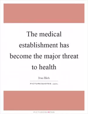 The medical establishment has become the major threat to health Picture Quote #1