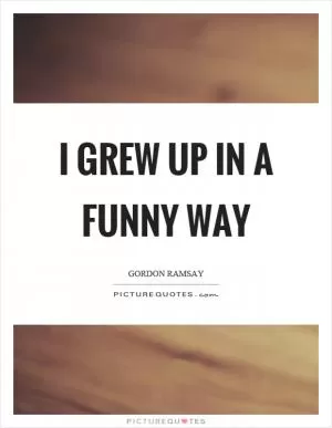 I grew up in a funny way Picture Quote #1