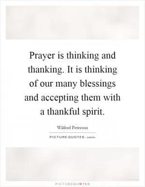 Prayer is thinking and thanking. It is thinking of our many blessings and accepting them with a thankful spirit Picture Quote #1