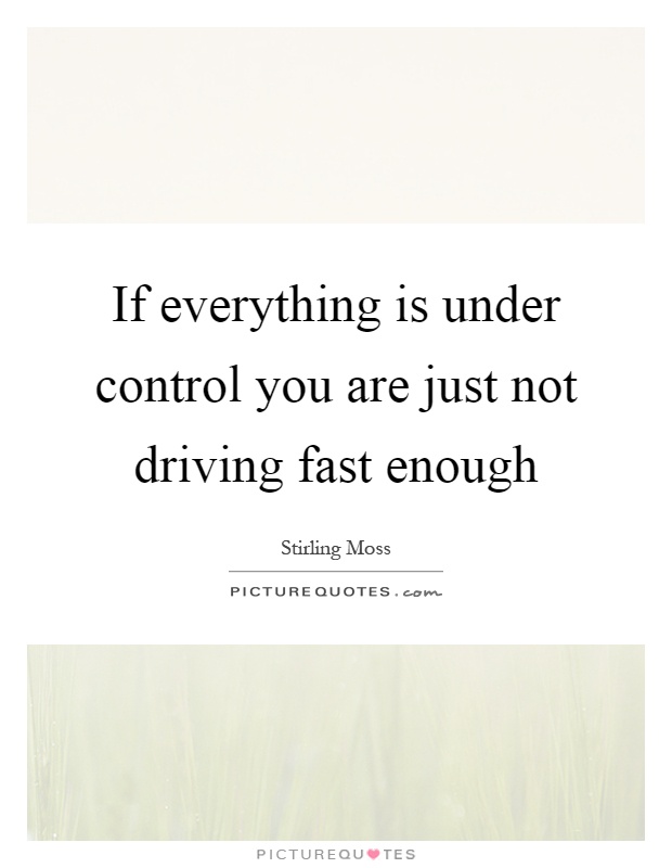 If everything is under control you are just not driving fast enough Picture Quote #1