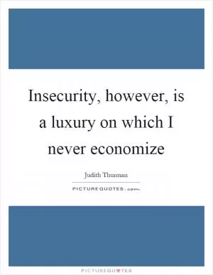 Insecurity, however, is a luxury on which I never economize Picture Quote #1