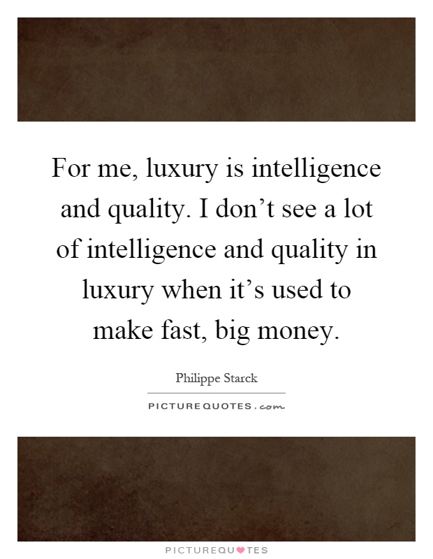 For me, luxury is intelligence and quality. I don't see a lot of intelligence and quality in luxury when it's used to make fast, big money Picture Quote #1