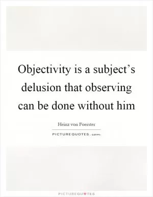 Objectivity is a subject’s delusion that observing can be done without him Picture Quote #1